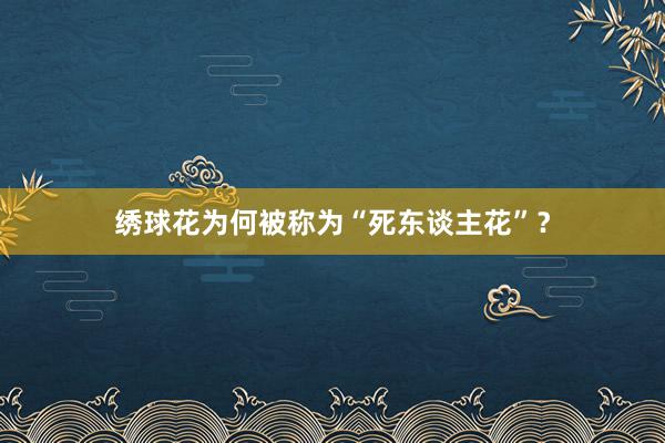 绣球花为何被称为“死东谈主花”？