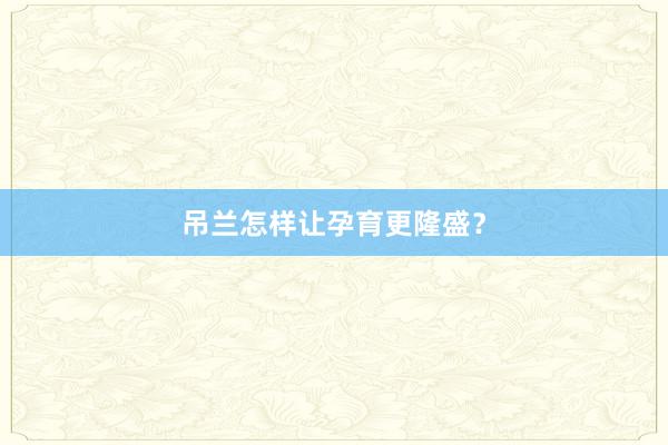 吊兰怎样让孕育更隆盛?