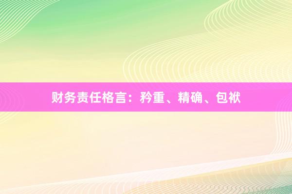 财务责任格言：矜重、精确、包袱